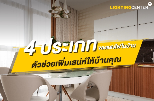 4 ประเภทของแสงไฟในบ้าน ตัวช่วยเพิ่มเสน่ห์ให้บ้านคุณ